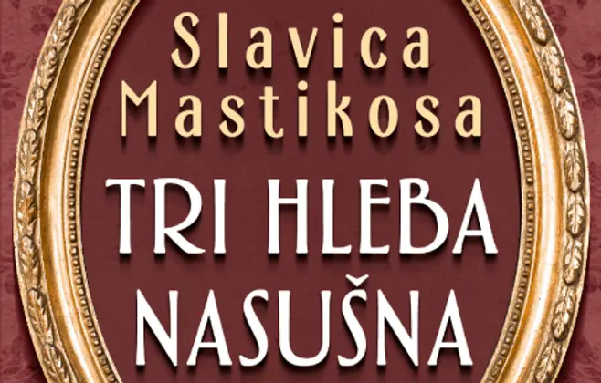 Prikaz romana „Tri hleba nasušna“ Slavice Mastikose: Oda plemenitosti ljudskog duha